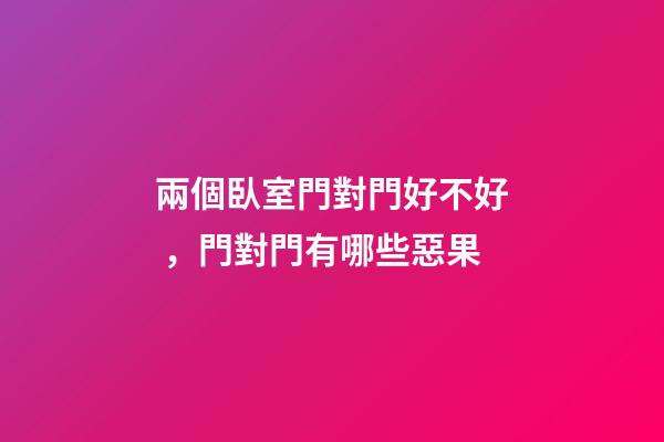 兩個臥室門對門好不好，門對門有哪些惡果